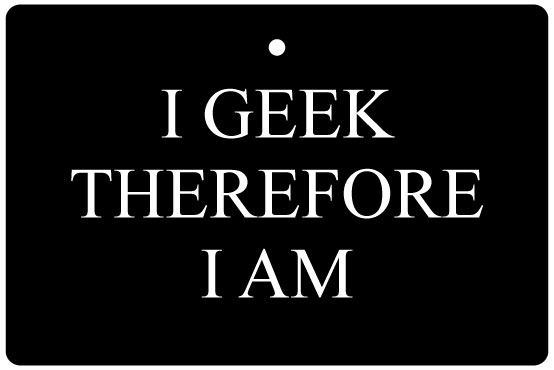 I Geek Therefore I Am